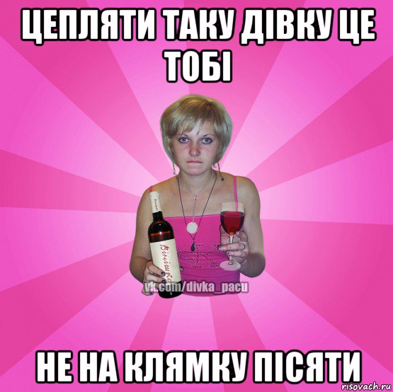 цепляти таку дівку це тобі не на клямку пісяти