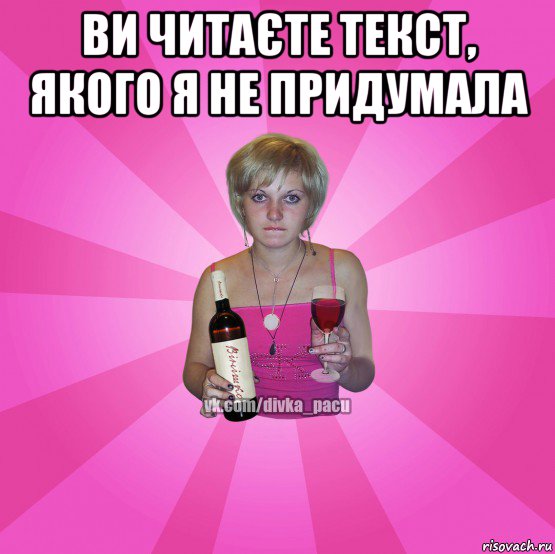 ви читаєте текст, якого я не придумала 
