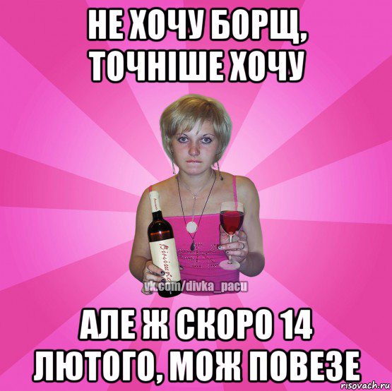не хочу борщ, точніше хочу але ж скоро 14 лютого, мож повезе