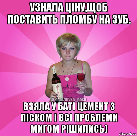узнала ціну,щоб поставить пломбу на зуб. взяла у баті цемент з піском і всі проблеми мигом рішились)