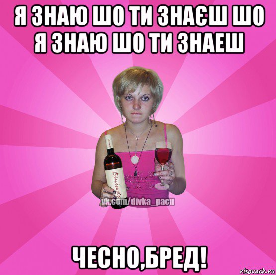 я знаю шо ти знаєш шо я знаю шо ти знаеш чесно,бред!
