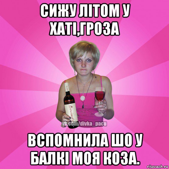 сижу літом у хаті,гроза вспомнила шо у балкі моя коза.