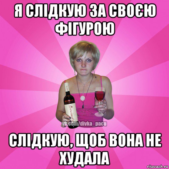 я слідкую за своєю фігурою слідкую, щоб вона не худала