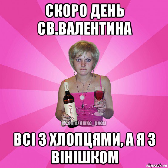 скоро день св.валентина всі з хлопцями, а я з вінішком