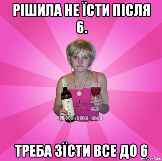 рішила не їсти після 6. треба зїсти все до 6