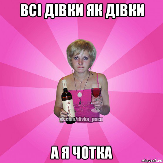 всі дівки як дівки а я чотка