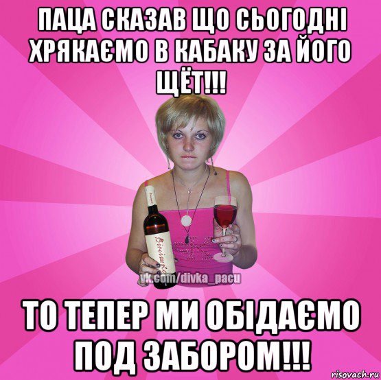 паца сказав що сьогодні хрякаємо в кабаку за його щёт!!! то тепер ми обідаємо под забором!!!