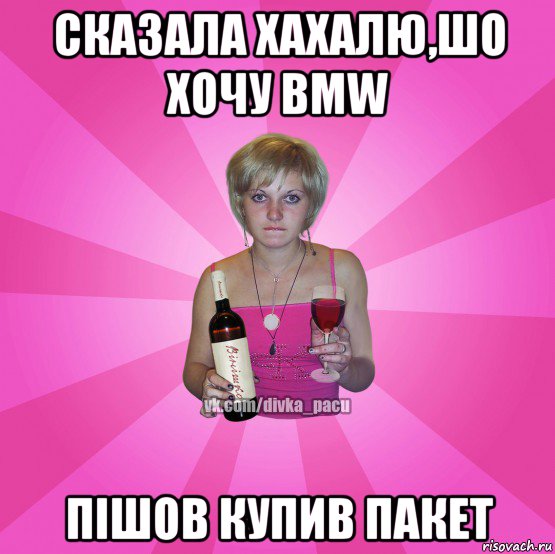 сказала хахалю,шо хочу bmw пішов купив пакет