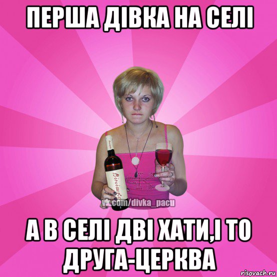 перша дівка на селі а в селі дві хати,і то друга-церква
