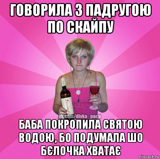 говорила з падругою по скайпу баба покропила святою водою, бо подумала шо бєлочка хватає