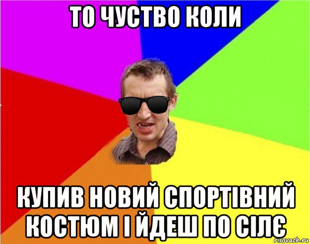 то чуство коли купив новий спортівний костюм і йдеш по сілє