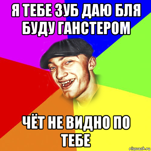 я тебе зуб даю бля буду ганстером чёт не видно по тебе, Мем Чоткий Едик