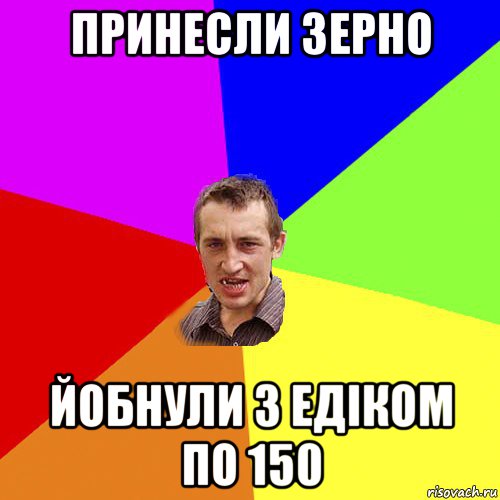 принесли зерно йобнули з едіком по 150, Мем Чоткий паца