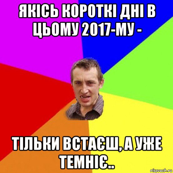 якісь короткі дні в цьому 2017-му - тільки встаєш, а уже темніє..