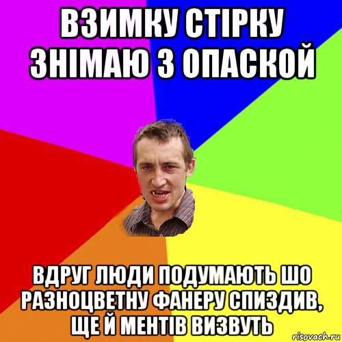 взимку стiрку знiмаю з опаской вдруг люди подумають шо разноцветну фанеру спиздив, ще й ментiв визвуть, Мем Чоткий паца