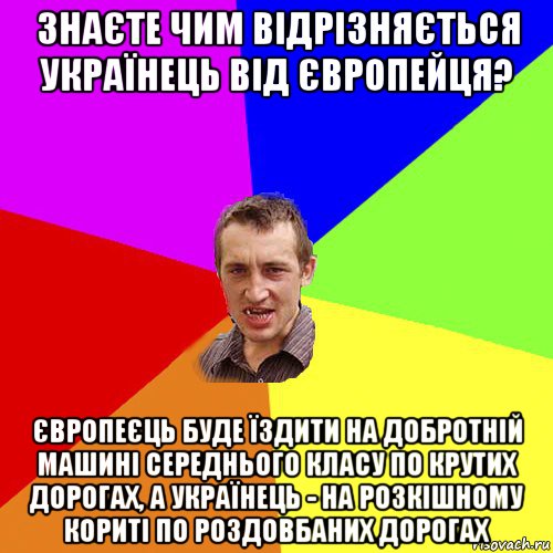 знаєте чим відрізняється українець від європейця? європеєць буде їздити на добротній машині середнього класу по крутих дорогах, а українець - на розкішному кориті по роздовбаних дорогах, Мем Чоткий паца