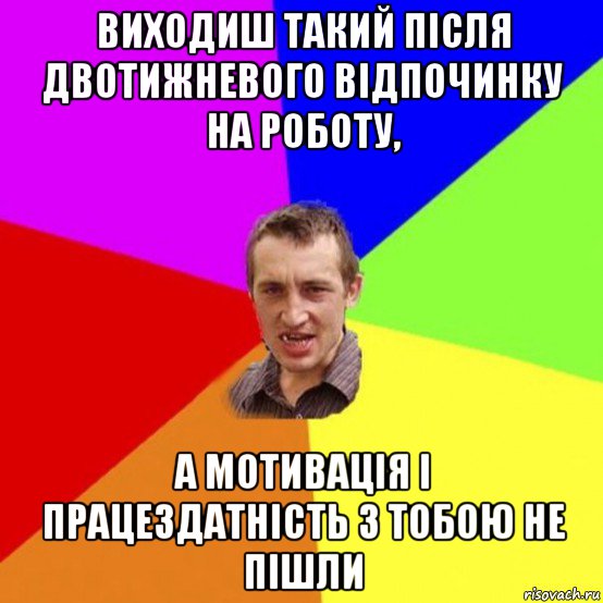 виходиш такий після двотижневого відпочинку на роботу, а мотивація і працездатність з тобою не пішли