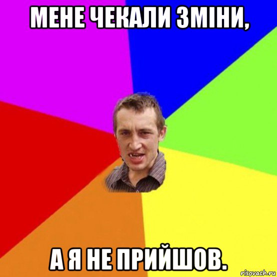 мене чекали зміни, а я не прийшов.