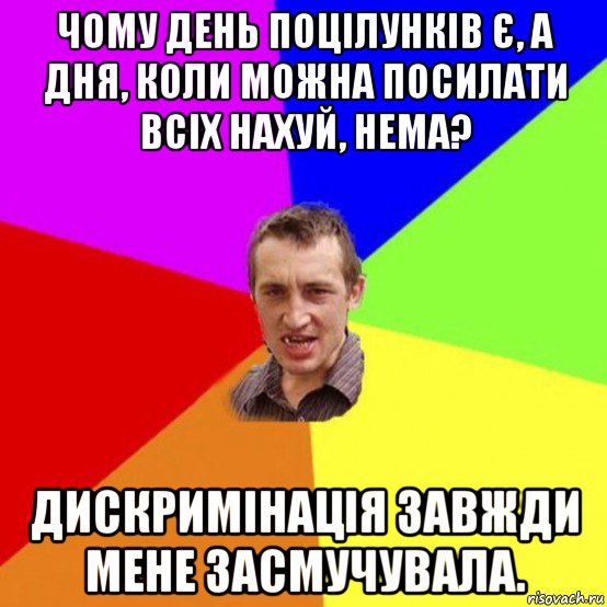 чому день поцілунків є, а дня, коли можна посилати всіх нахуй, нема? дискримінація завжди мене засмучувала.