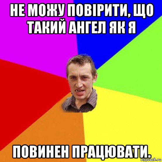 не можу повірити, що такий ангел як я повинен працювати.