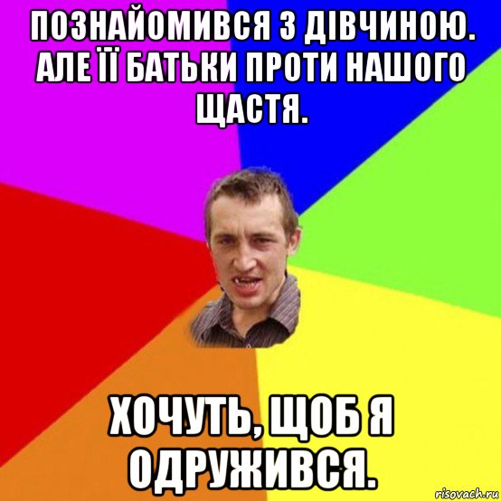 познайомився з дівчиною. але її батьки проти нашого щастя. хочуть, щоб я одружився.
