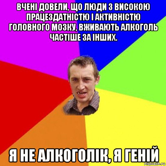 вчені довели, що люди з високою працездатністю і активністю головного мозку, вживають алкоголь частіше за інших. я не алкоголік, я геній