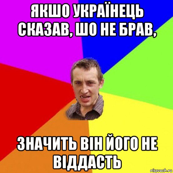 якшо українець сказав, шо не брав, значить він його не віддасть