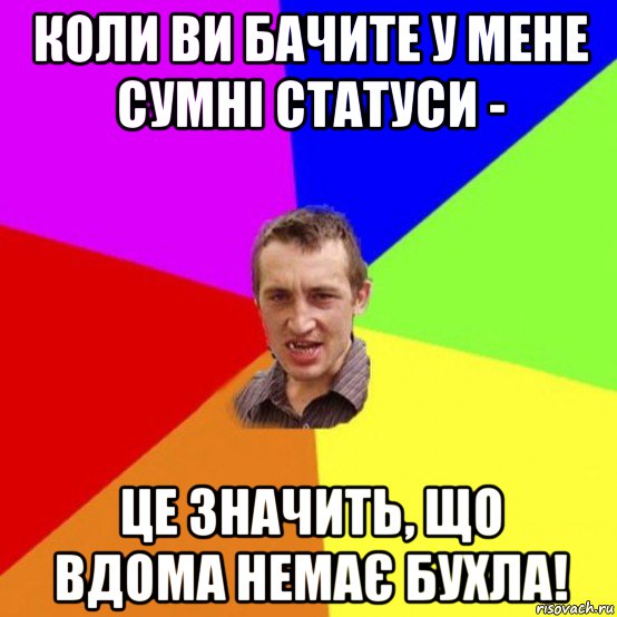 коли ви бачите у мене сумні статуси - це значить, що вдома немає бухла!