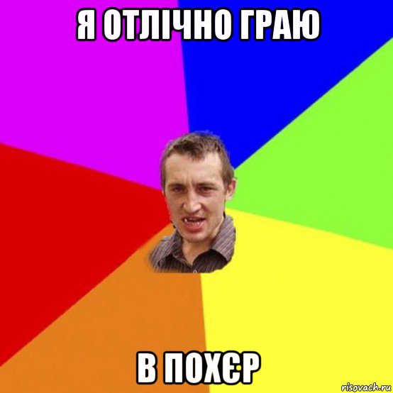 я отлічно граю в похєр
