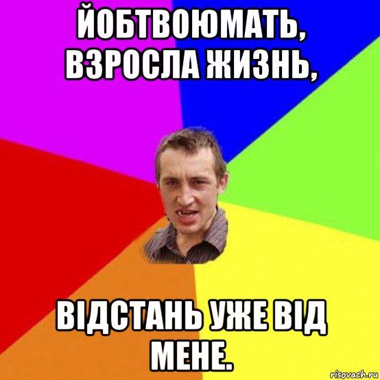 йобтвоюмать, взросла жизнь, відстань уже від мене.