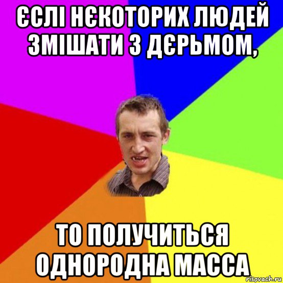 єслі нєкоторих людей змішати з дєрьмом, то получиться однородна масса