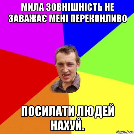 мила зовнішність не заважає мені переконливо посилати людей нахуй.
