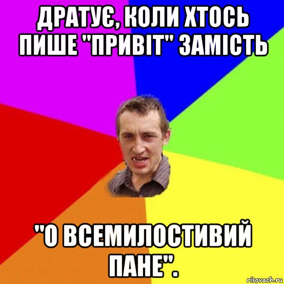 дратує, коли хтось пише "привіт" замість "о всемилостивий пане".