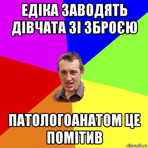 едіка заводять дівчата зі зброєю патологоанатом це помітив, Мем Чоткий паца