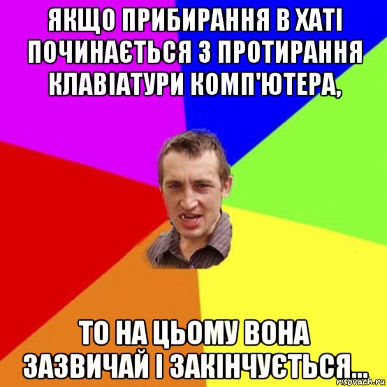 якщо прибирання в хаті починається з протирання клавіатури комп'ютера, то на цьому вона зазвичай і закінчується...