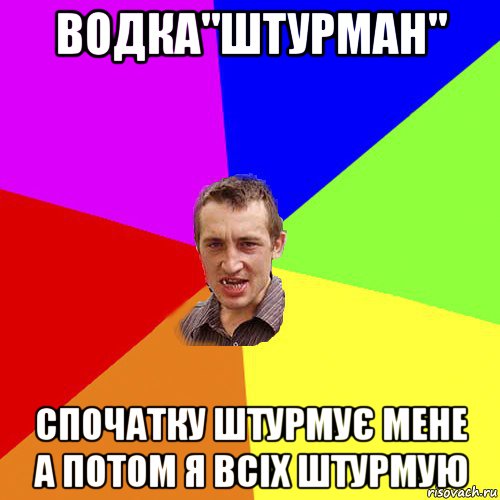 водка"штурман" спочатку штурмує мене а потом я всіх штурмую, Мем Чоткий паца