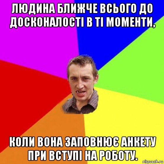 людина ближче всього до досконалості в ті моменти, коли вона заповнює анкету при вступі на роботу.