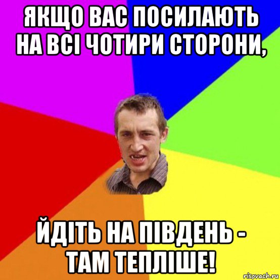 якщо вас посилають на всі чотири сторони, йдіть на південь - там тепліше!