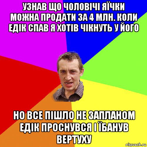 узнав що чоловічі яїчки можна продати за 4 млн. коли едік спав я хотів чікнуть у його но все пішло не запланом едік проснувся і їбанув вертуху, Мем Чоткий паца