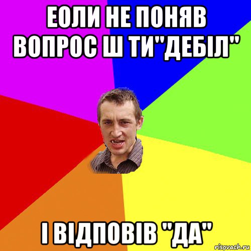 еоли не поняв вопрос ш ти"дебіл" і відповів "да", Мем Чоткий паца