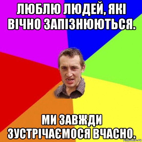 люблю людей, які вічно запізнюються. ми завжди зустрічаємося вчасно.