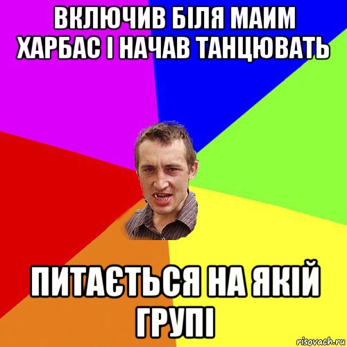 включив біля маим харбас і начав танцювать питається на якій групі, Мем Чоткий паца