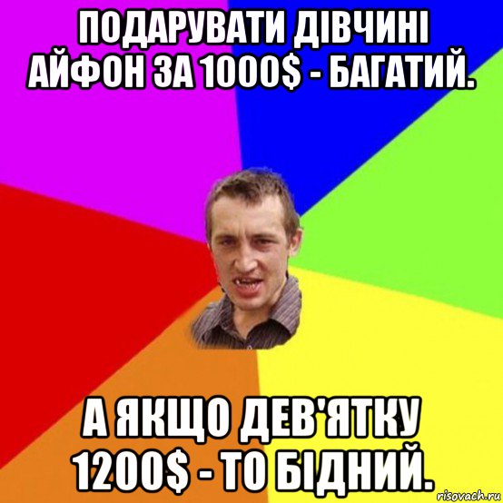 подарувати дівчині айфон за 1000$ - багатий. а якщо дев'ятку 1200$ - то бідний.