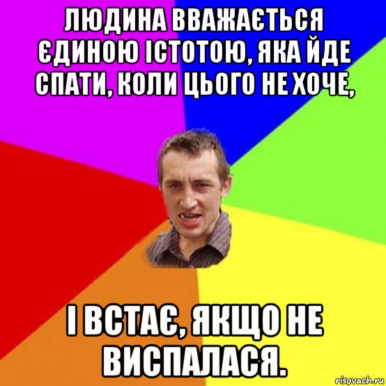людина вважається єдиною істотою, яка йде спати, коли цього не хоче, і встає, якщо не виспалася.