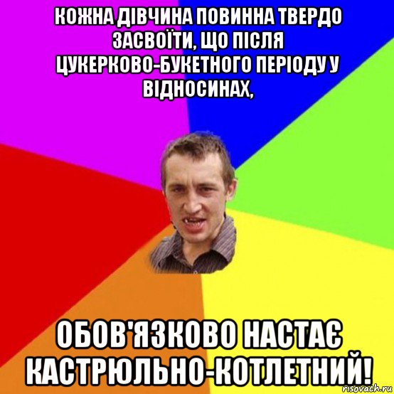 кожна дівчина повинна твердо засвоїти, що після цукерково-букетного періоду у відносинах, обов'язково настає кастрюльно-котлетний!