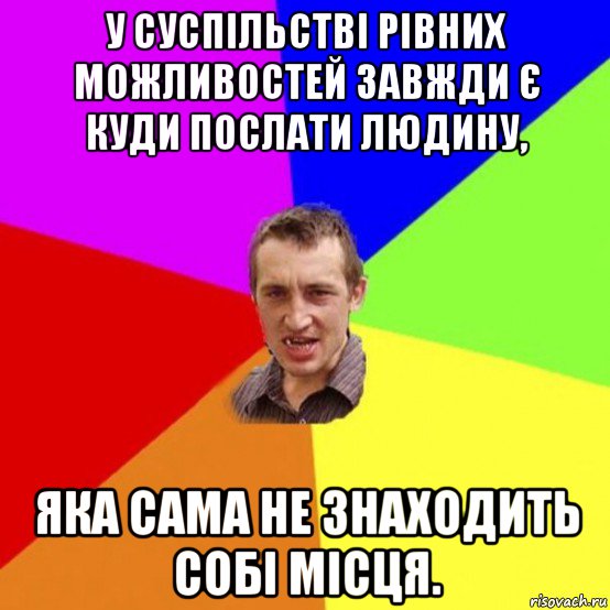 у суспільстві рівних можливостей завжди є куди послати людину, яка сама не знаходить собі місця.