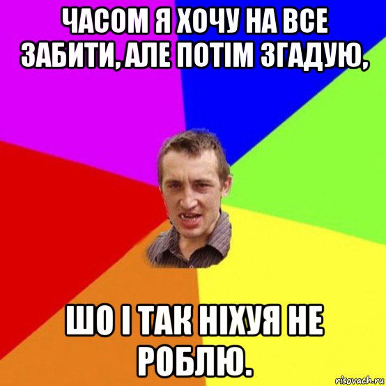 часом я хочу на все забити, але потім згадую, шо і так ніхуя не роблю.
