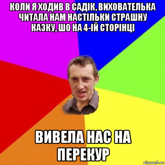 коли я ходив в садік, вихователька читала нам настільки страшну казку, шо на 4-ій сторінці вивела нас на перекур