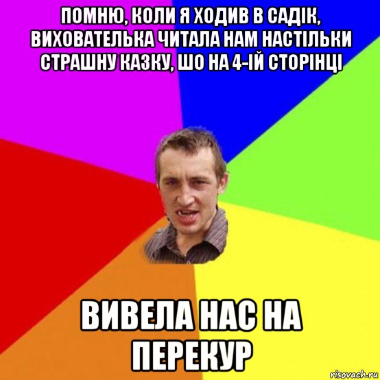 помню, коли я ходив в садік, вихователька читала нам настільки страшну казку, шо на 4-ій сторінці вивела нас на перекур