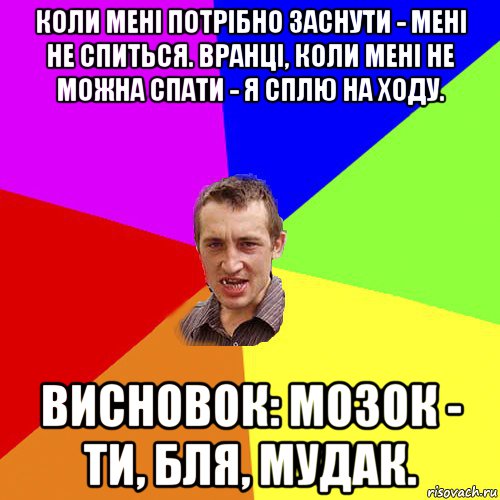 коли мені потрібно заснути - мені не спиться. вранці, коли мені не можна спати - я сплю на ходу. висновок: мозок - ти, бля, мудак., Мем Чоткий паца